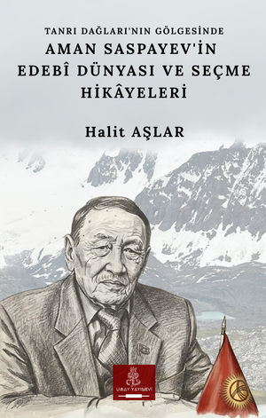 Tanrı Dağları’nın Gölgesinde Aman Saspayev’in Edebî Dünyası ve Seçme Hikâyeleri – Doç. Dr. Halit Aşlar